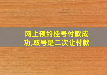 网上预约挂号付款成功,取号是二次让付款