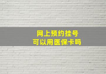 网上预约挂号可以用医保卡吗