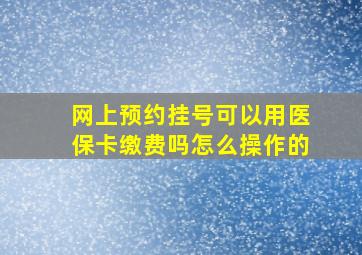 网上预约挂号可以用医保卡缴费吗怎么操作的