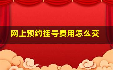 网上预约挂号费用怎么交