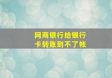 网商银行给银行卡转账到不了帐