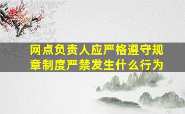 网点负责人应严格遵守规章制度严禁发生什么行为