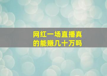 网红一场直播真的能赚几十万吗