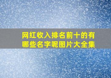 网红收入排名前十的有哪些名字呢图片大全集