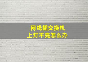 网线插交换机上灯不亮怎么办