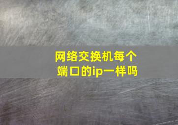 网络交换机每个端口的ip一样吗