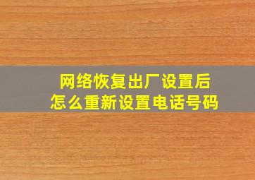 网络恢复出厂设置后怎么重新设置电话号码