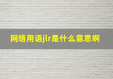 网络用语jlr是什么意思啊