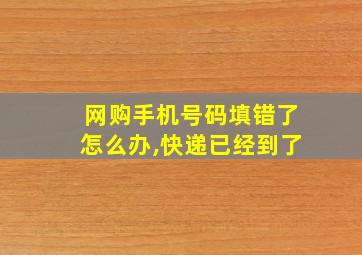 网购手机号码填错了怎么办,快递已经到了