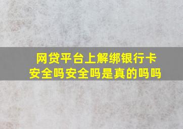 网贷平台上解绑银行卡安全吗安全吗是真的吗吗