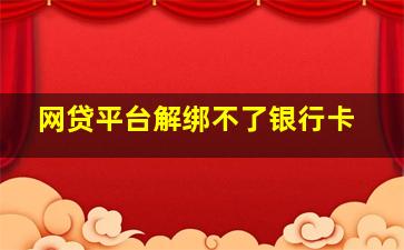 网贷平台解绑不了银行卡