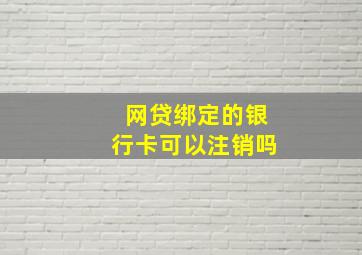 网贷绑定的银行卡可以注销吗