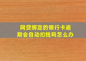 网贷绑定的银行卡逾期会自动扣钱吗怎么办