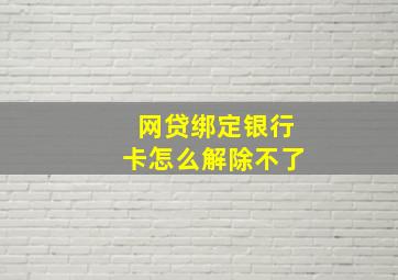 网贷绑定银行卡怎么解除不了