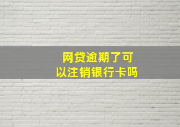 网贷逾期了可以注销银行卡吗