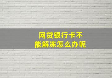 网贷银行卡不能解冻怎么办呢