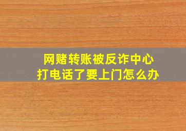 网赌转账被反诈中心打电话了要上门怎么办