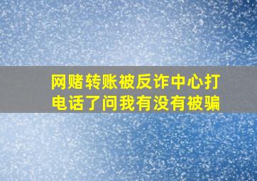 网赌转账被反诈中心打电话了问我有没有被骗