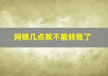 网银几点就不能转账了