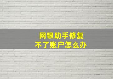 网银助手修复不了账户怎么办