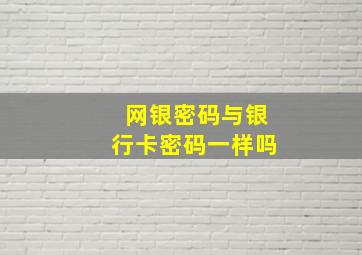 网银密码与银行卡密码一样吗