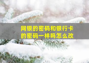 网银的密码和银行卡的密码一样吗怎么改