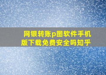 网银转账p图软件手机版下载免费安全吗知乎