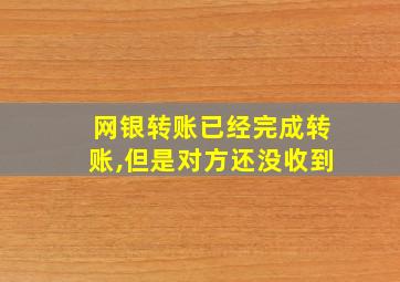 网银转账已经完成转账,但是对方还没收到