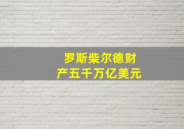 罗斯柴尔德财产五千万亿美元