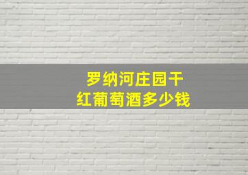 罗纳河庄园干红葡萄酒多少钱