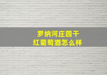 罗纳河庄园干红葡萄酒怎么样