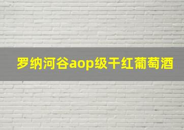 罗纳河谷aop级干红葡萄酒