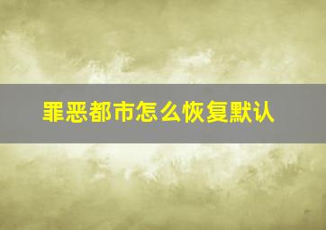 罪恶都市怎么恢复默认