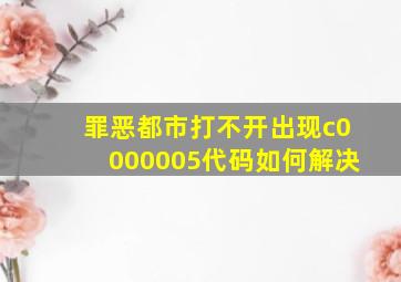 罪恶都市打不开出现c0000005代码如何解决