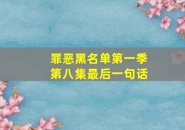 罪恶黑名单第一季第八集最后一句话