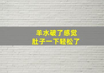 羊水破了感觉肚子一下轻松了