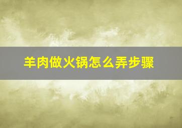 羊肉做火锅怎么弄步骤