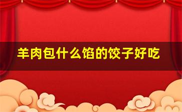 羊肉包什么馅的饺子好吃