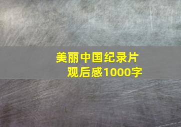 美丽中国纪录片观后感1000字