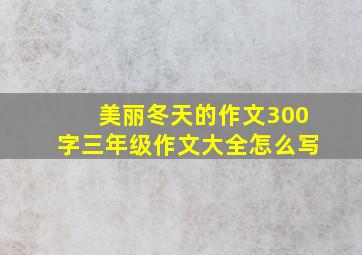 美丽冬天的作文300字三年级作文大全怎么写