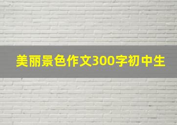 美丽景色作文300字初中生