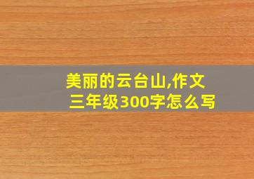 美丽的云台山,作文三年级300字怎么写