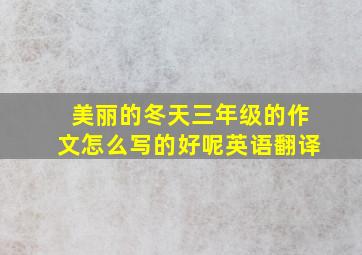 美丽的冬天三年级的作文怎么写的好呢英语翻译