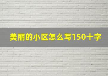 美丽的小区怎么写150十字