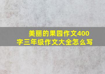 美丽的果园作文400字三年级作文大全怎么写