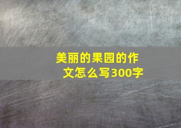 美丽的果园的作文怎么写300字