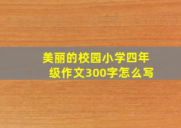 美丽的校园小学四年级作文300字怎么写