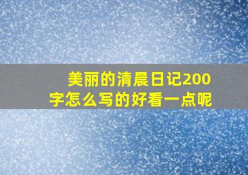 美丽的清晨日记200字怎么写的好看一点呢