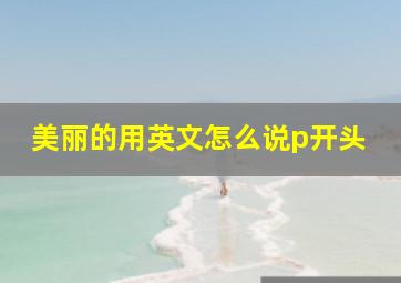 美丽的用英文怎么说p开头