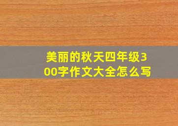 美丽的秋天四年级300字作文大全怎么写